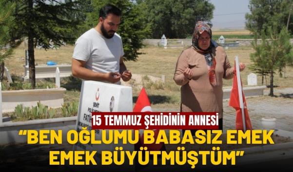 “BEN OĞLUMU BABASIZ EMEK EMEK BÜYÜTMÜŞTÜM”