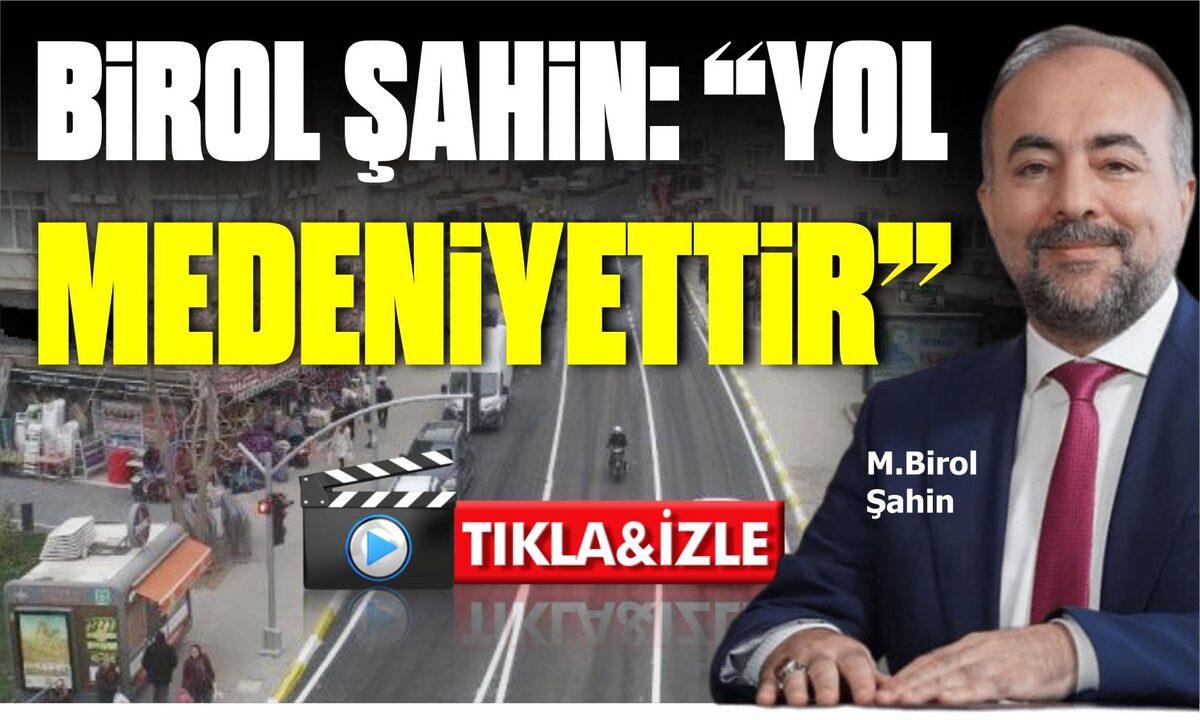 BİROL ŞAHİN: “YOL MEDENİYETTİR”