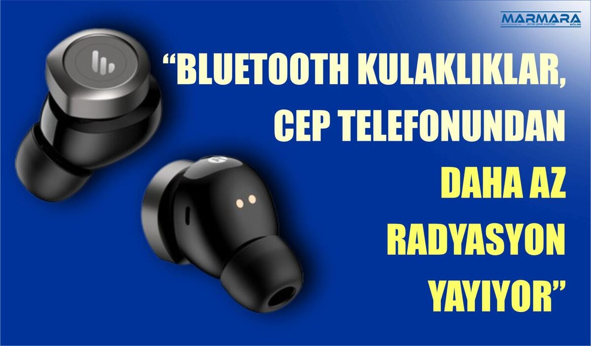  “BLUETOOTH KULAKLIKLAR, CEP TELEFONUNDAN DAHA AZ RADYASYON YAYIYOR”  