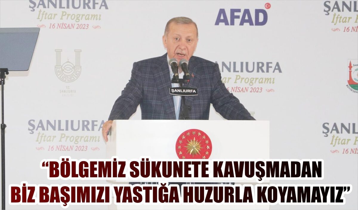 “BÖLGEMİZ SÜKUNETE KAVUŞMADAN BİZ BAŞIMIZI YASTIĞA HUZURLA KOYAMAYIZ”