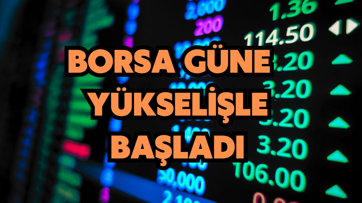 BORSA GÜNE YÜKSELİŞLE BAŞLADI