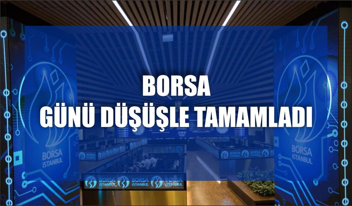 BORSA GÜNÜ DÜŞÜŞLE TAMAMLADI  