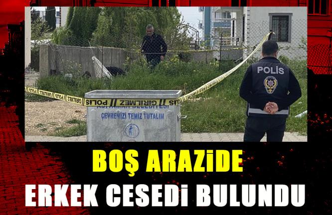 BOŞ ARAZİDE ERKEK CESEDİ BULUNDU