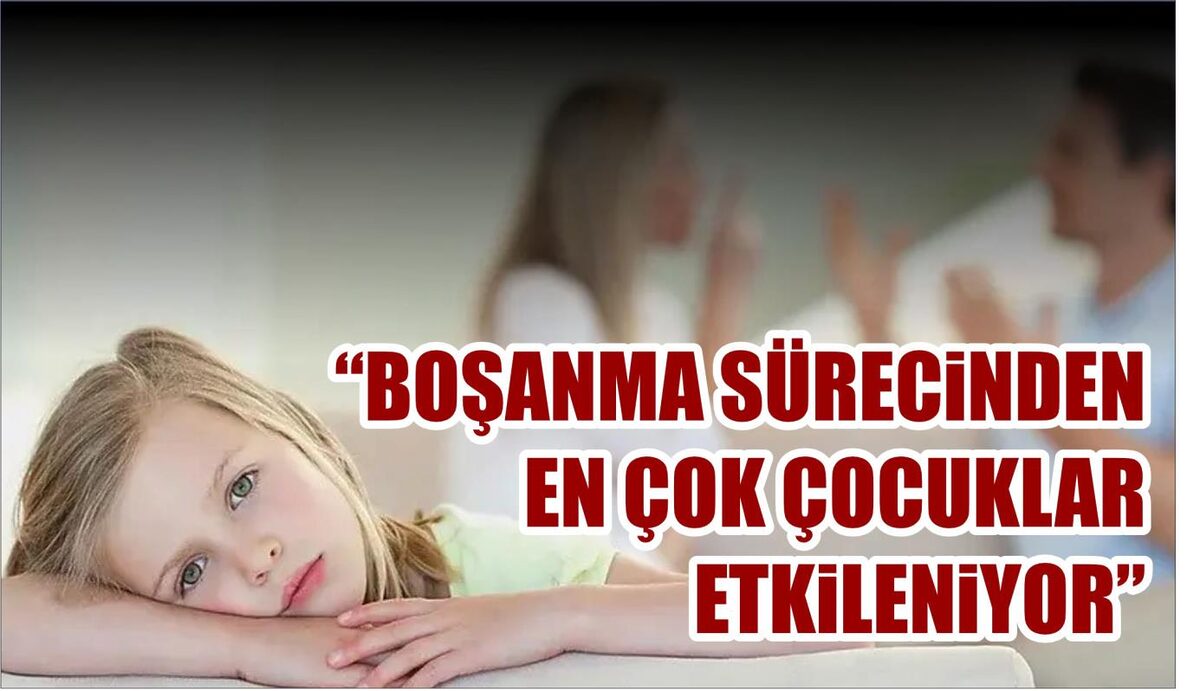 BOŞANMA SÜRECİNDEN EN ÇOK ÇOCUKLAR ETKİLENİYOR  