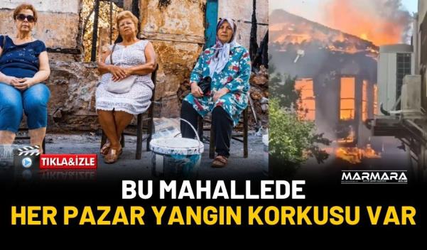 BU MAHALLEDE HER PAZAR YANGIN KORKUSU VAR