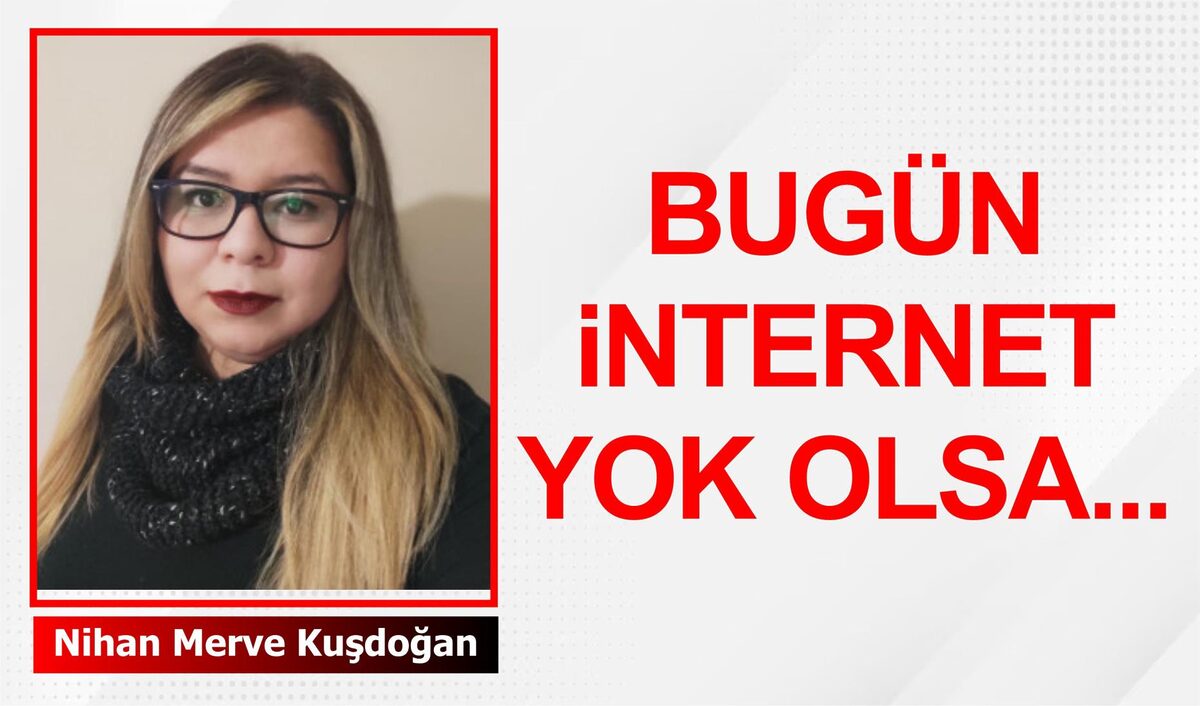 BUGÜN İNTERNET YOK OLSA…