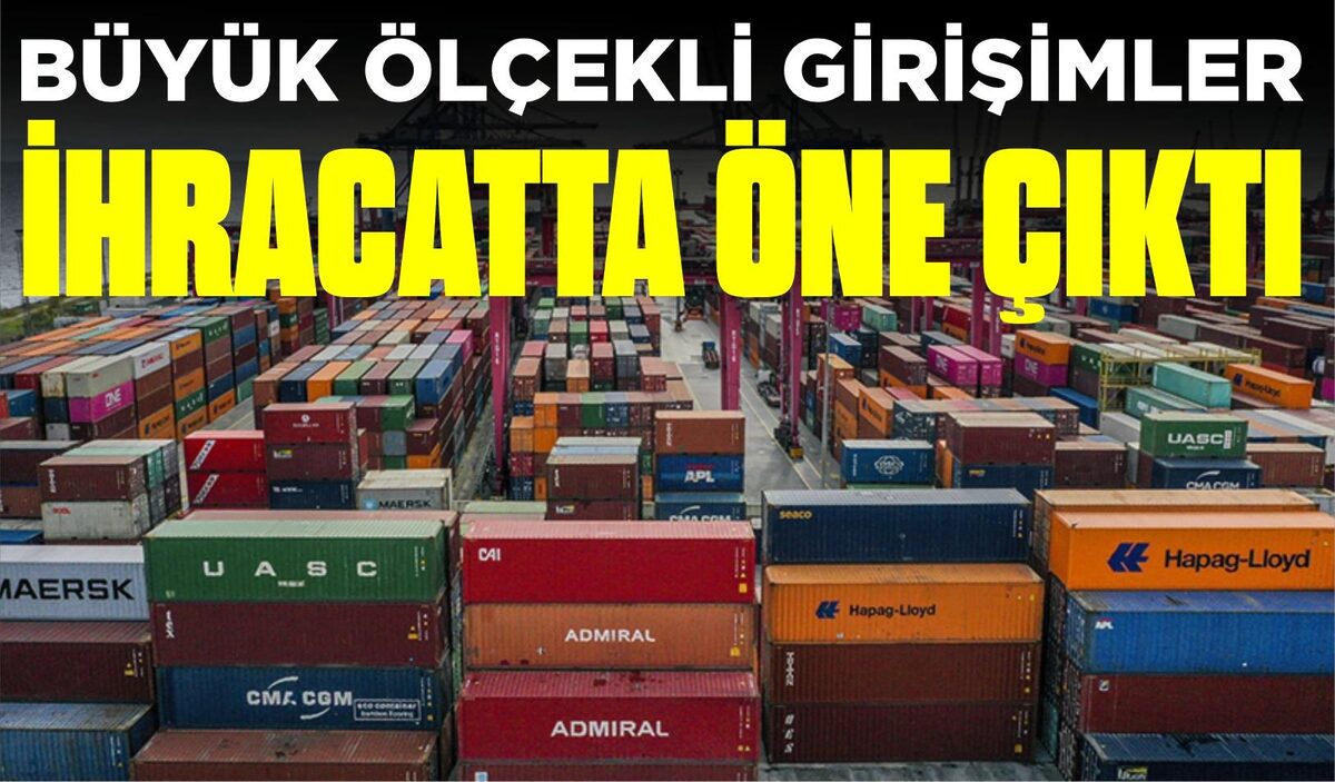 BÜYÜK ÖLÇEKLİ GİRİŞİMLER İHRACATTA ÖNE ÇIKTI