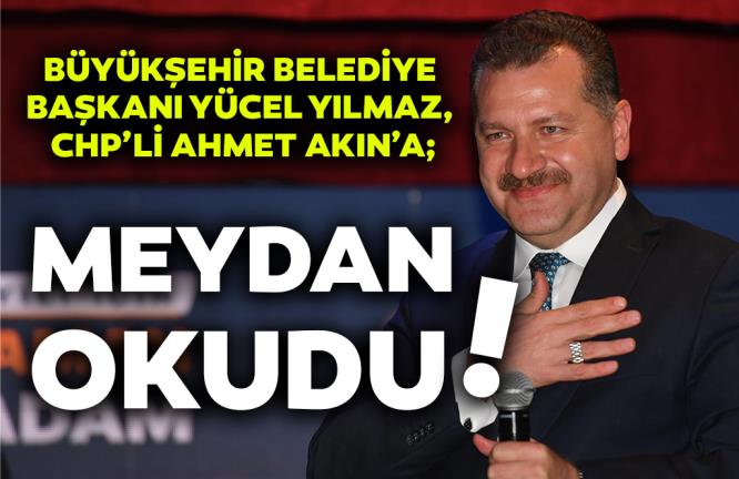 BÜYÜKŞEHİR BELEDİYE BAŞKANI YÜCEL YILMAZ, CHP’Lİ AHMET AKIN’A; MEYDAN OKUDU!