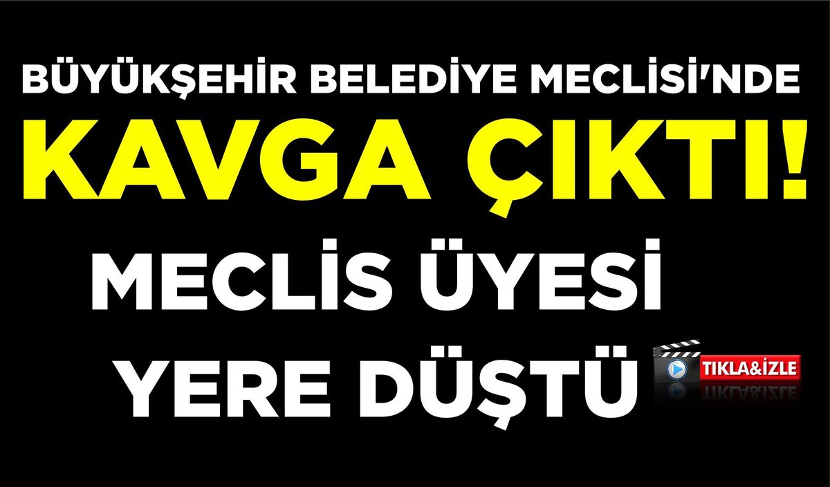 BÜYÜKŞEHİR BELEDİYE MECLİSİ’NDE GERGİNLİK: MECLİS ÜYESİ YERE DÜŞTÜ