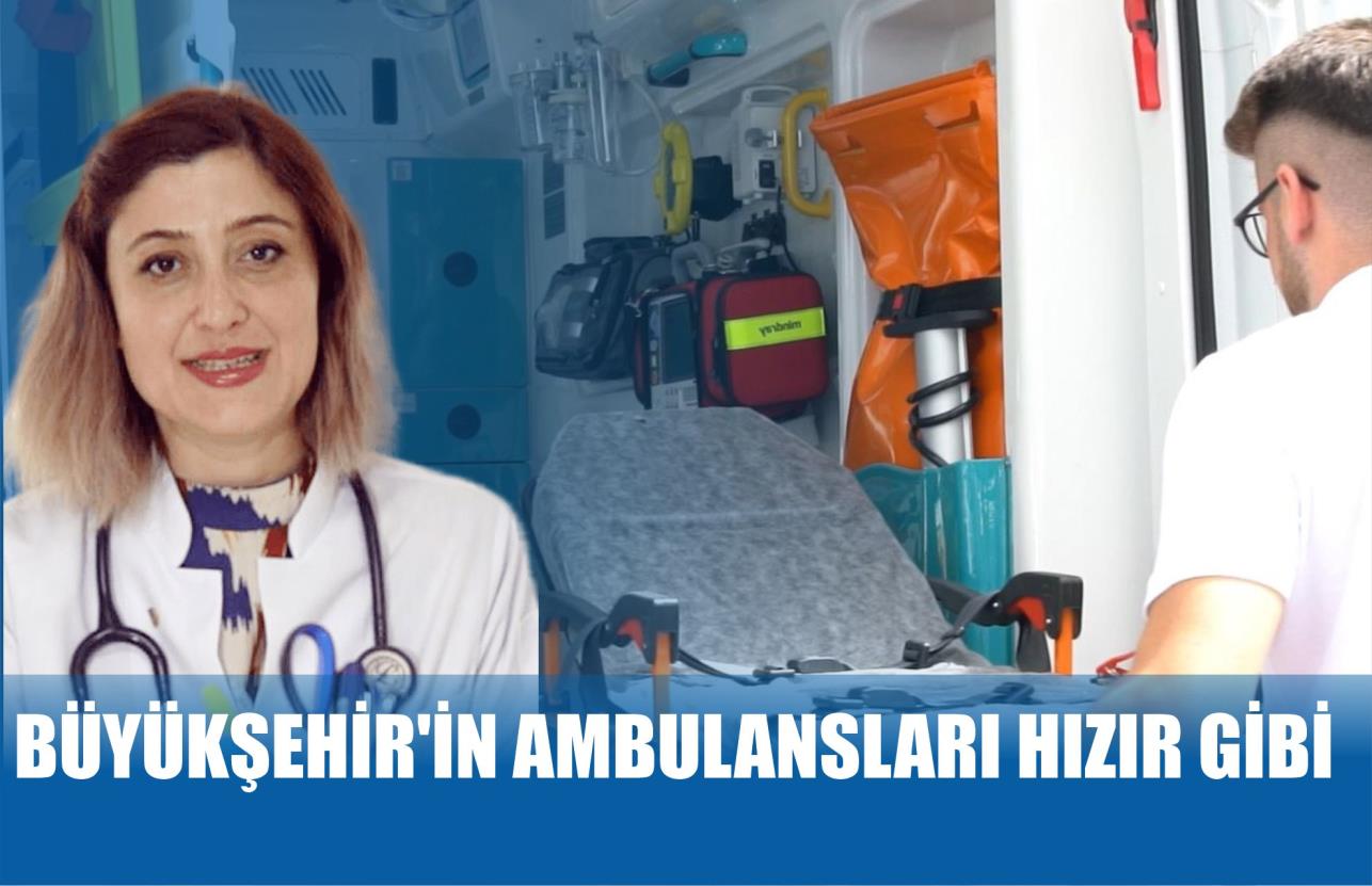 BÜYÜKŞEHİR’İN AMBULANSLARI HIZIR GİBİ