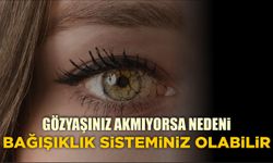 GÖZYAŞINIZ AKMIYORSA NEDENİ BAĞIŞIKLIK SİSTEMİNİZ OLABİLİR