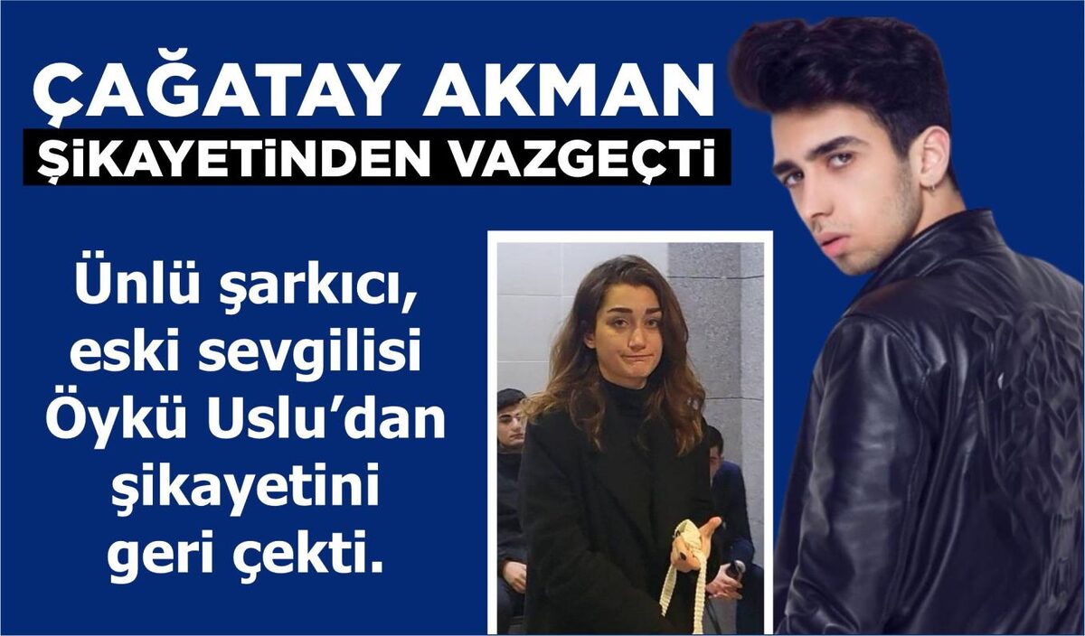 ÇAĞATAY AKMAN, ESKİ SEVGİLİSİNDEN ŞİKAYETİNİ GERİ ÇEKTİ