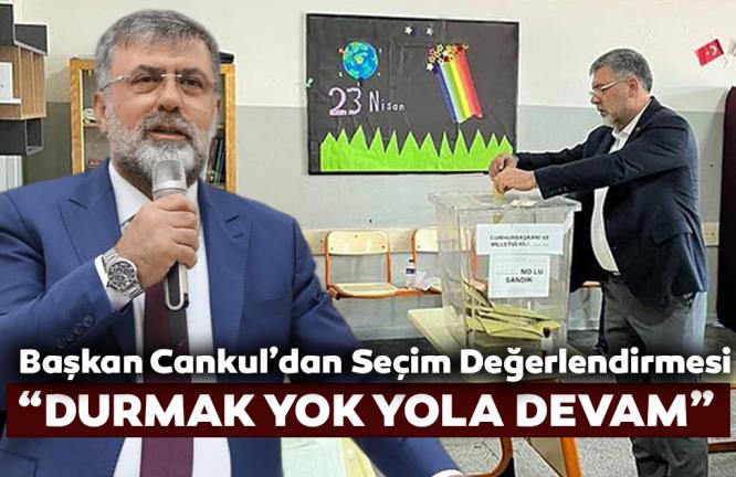 CANKUL'DAN SEÇİM DEĞERLENDİRMESİ: "DURMAK YOK YOLA DEVAM"