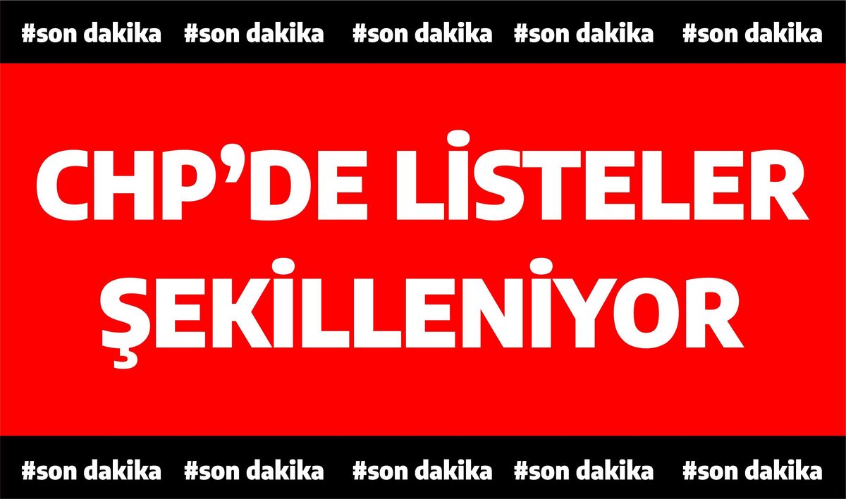 CHP’DE LİSTELER ŞEKİLLENİYOR