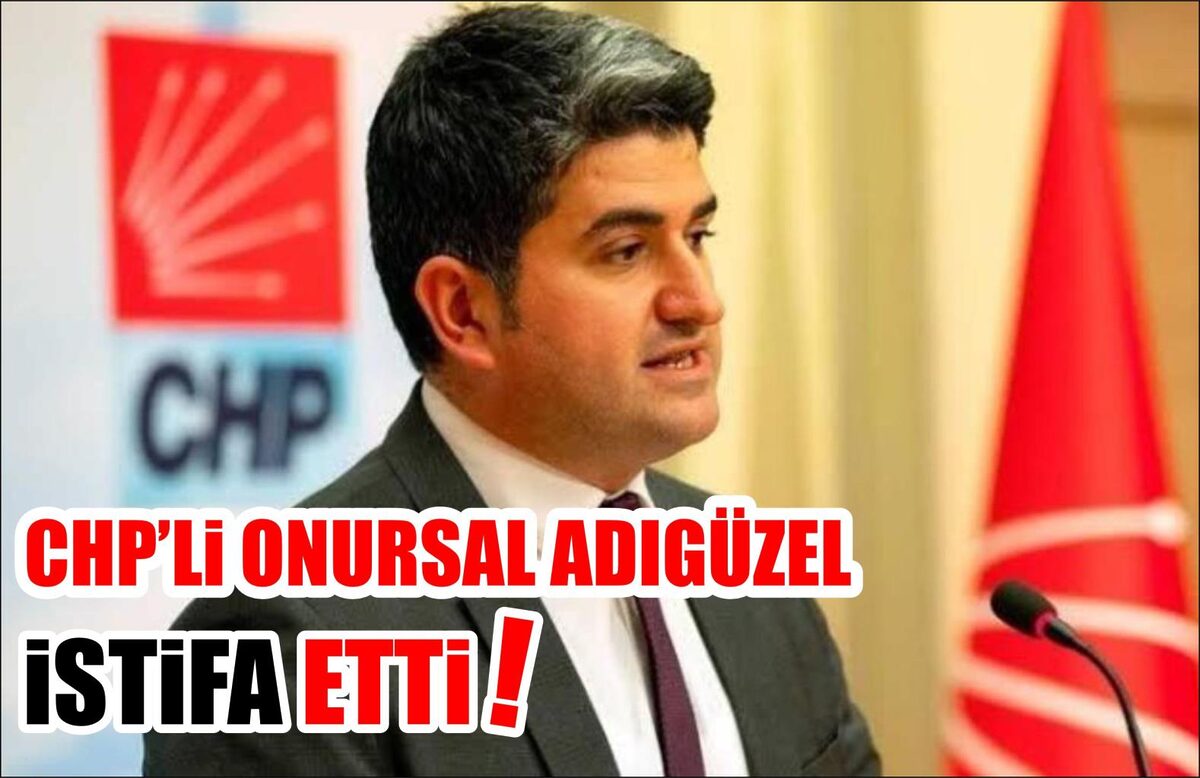 CHP’Lİ ONURSAL ADIGÜZEL İSTİFA ETTİ!