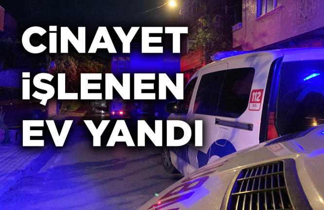 CİNAYET İŞLENEN EV YANDI