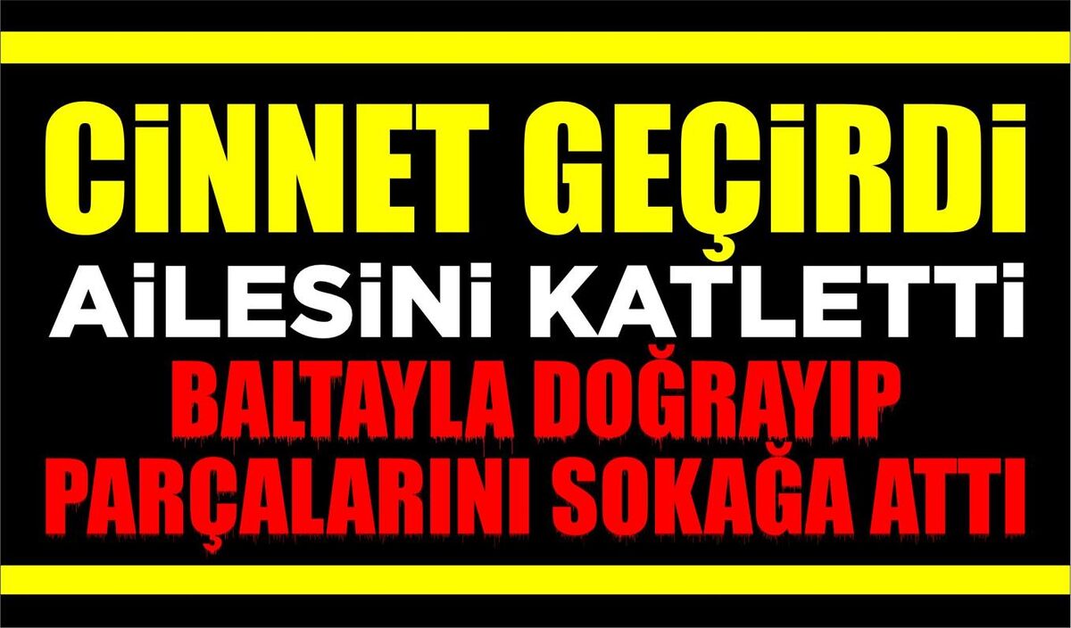 CİNNET GEÇİRDİ…  AİLESİNİ KATLETTİ… BALTAYLA DOĞRAYIP PARÇALARINI SOKAĞA ATTI