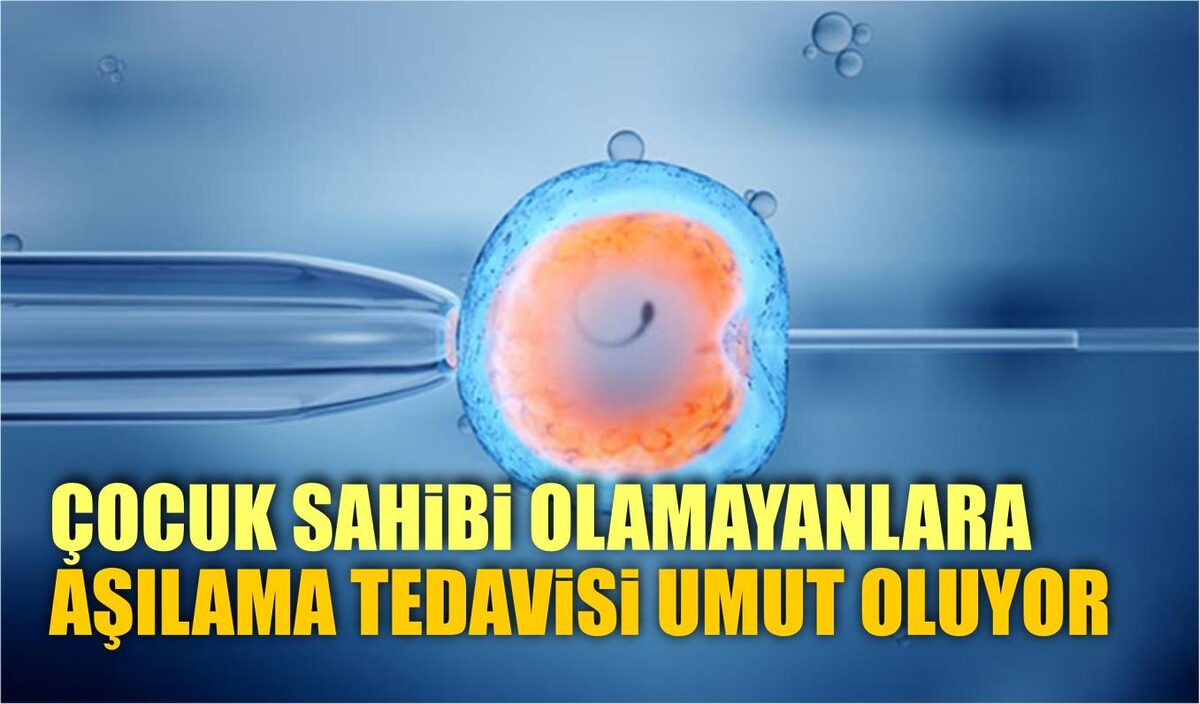 ÇOCUK SAHİBİ OLAMAYANLARA AŞILAMA TEDAVİSİ UMUT OLUYOR  