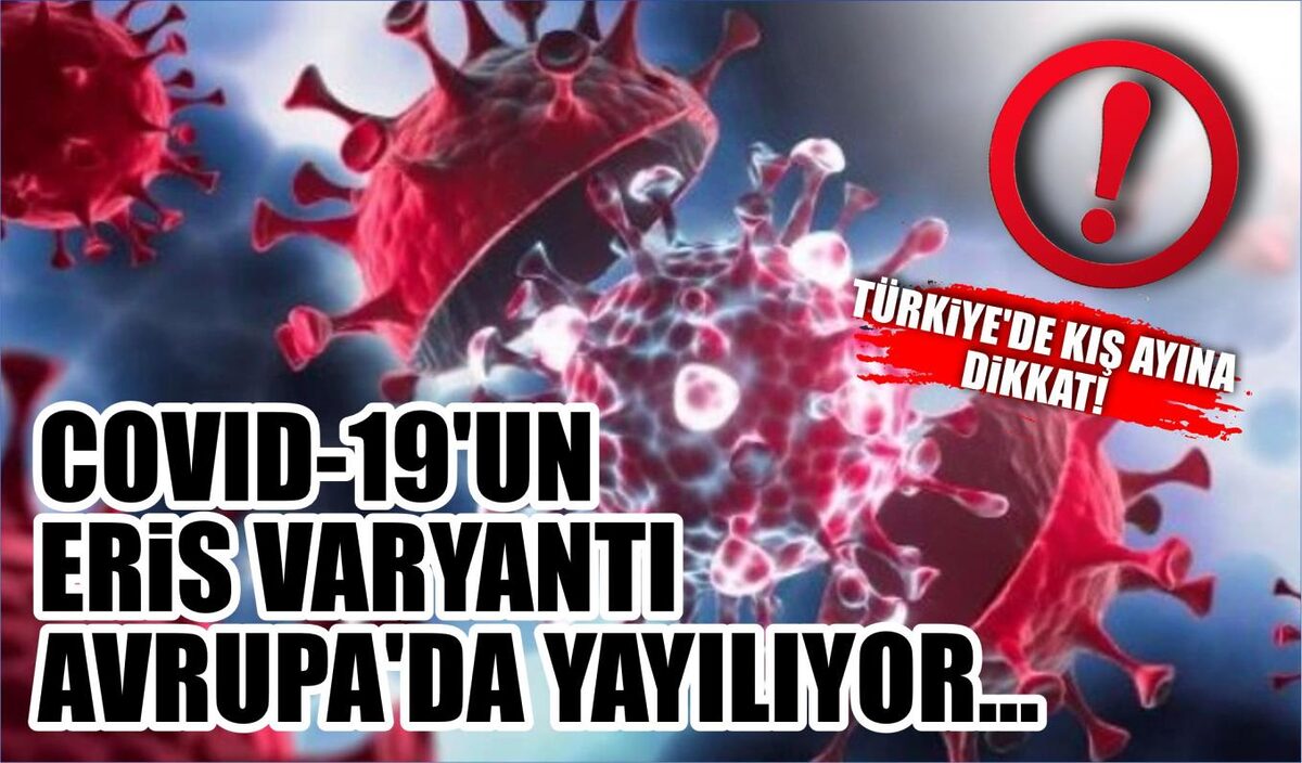 COVID-19’UN ERİS VARYANTI AVRUPA’DA YAYILIYOR… TÜRKİYE’DE KIŞ AYINA DİKKAT!