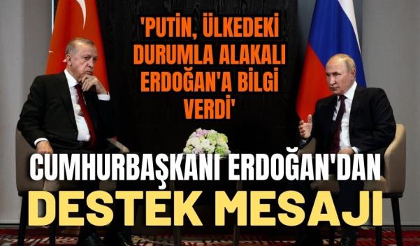 CUMHURBAŞKANI ERDOĞAN'DAN DESTEK MESAJI, “PUTİN ERDOĞAN’A BİLGİ VERDİ”