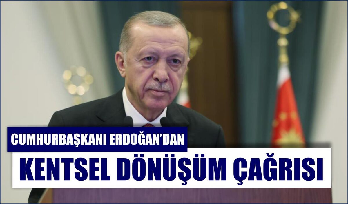 CUMHURBAŞKANI ERDOĞAN’DAN KENTSEL DÖNÜŞÜM ÇAĞRISI  