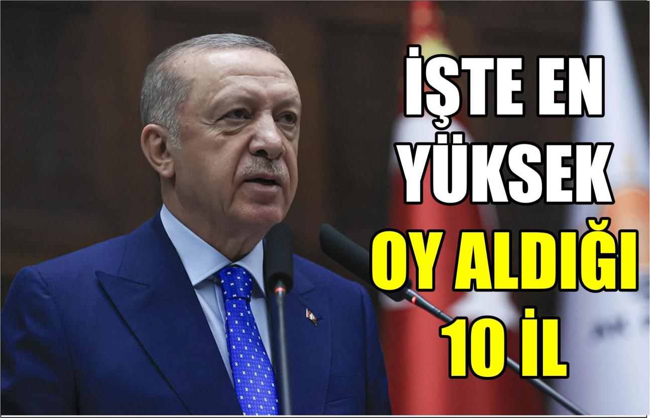 CUMHURBAŞKANI ERDOĞAN’IN EN YÜKSEK OY ALDIĞI 10 İL