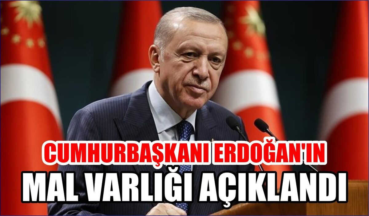 CUMHURBAŞKANI ERDOĞAN’IN MAL VARLIĞI AÇIKLANDI