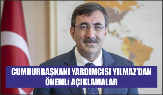 CUMHURBAŞKANI YARDIMCISI YILMAZ’DAN ÖNEMLİ AÇIKLAMALAR