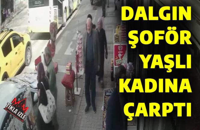 DALGIN ŞOFÖR YAŞLI KADINA ÇARPTI