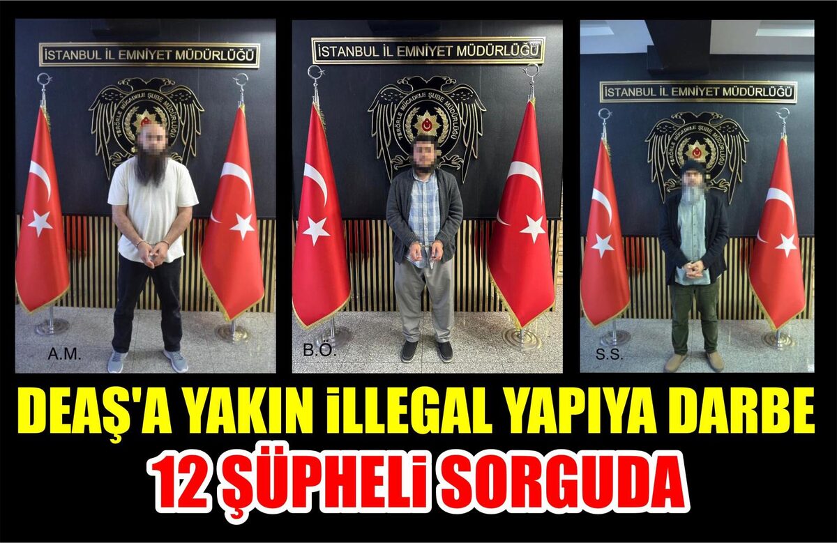 DEAŞ’A YAKIN İLLEGAL YAPIYA DARBE: 12 ŞÜPHELİ SORGUDA  