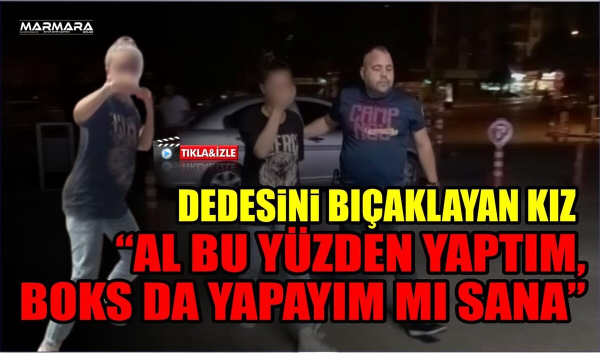 DEDESİNİ BIÇAKLAYAN KIZ: “AL BU YÜZDEN YAPTIM, BOKS DA YAPAYIM MI SANA”