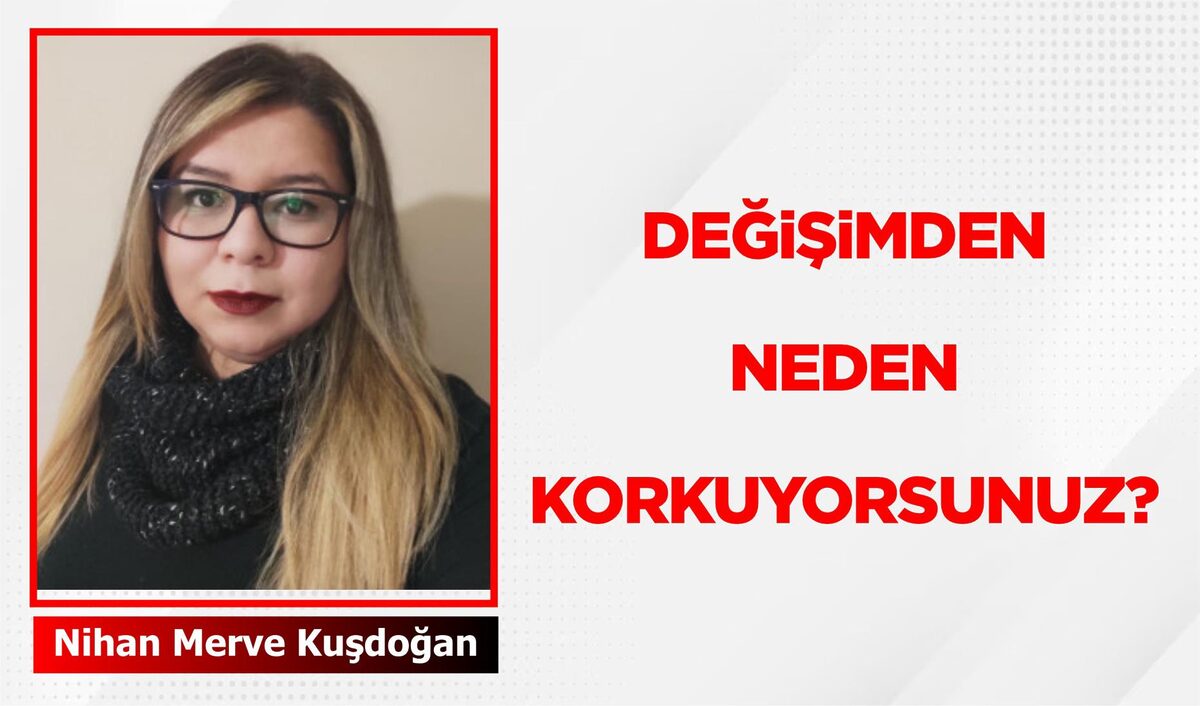 DEĞİŞİMDEN NEDEN KORKUYORSUNUZ?