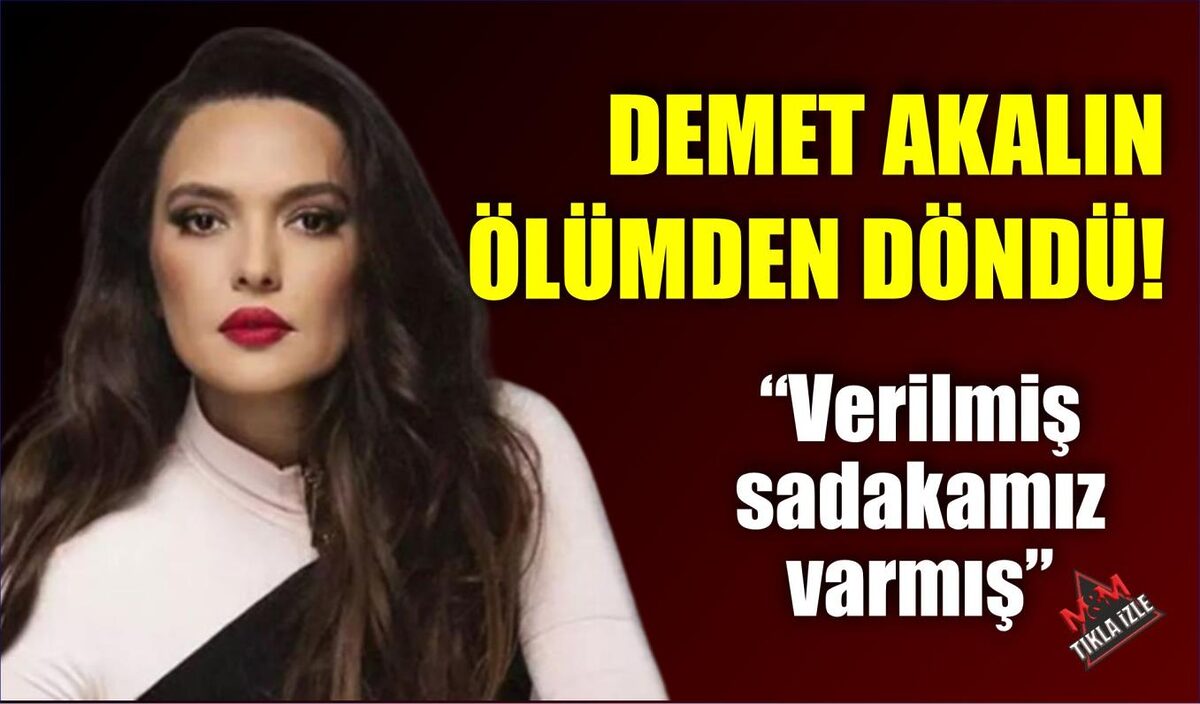 DEMET AKALIN ÖLÜMDEN DÖNDÜ!