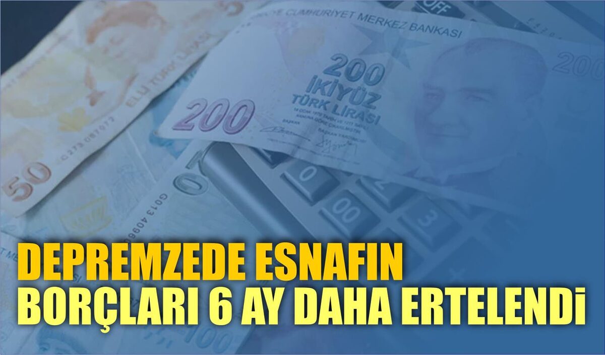 DEPREMZEDE ESNAFIN BORÇLARI 6 AY DAHA ERTELENDİ