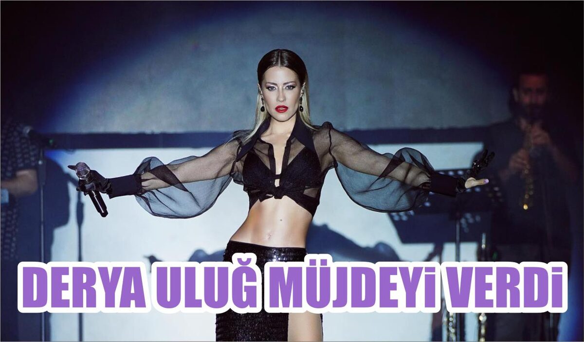 DERYA ULUĞ MÜJDEYİ VERDİ