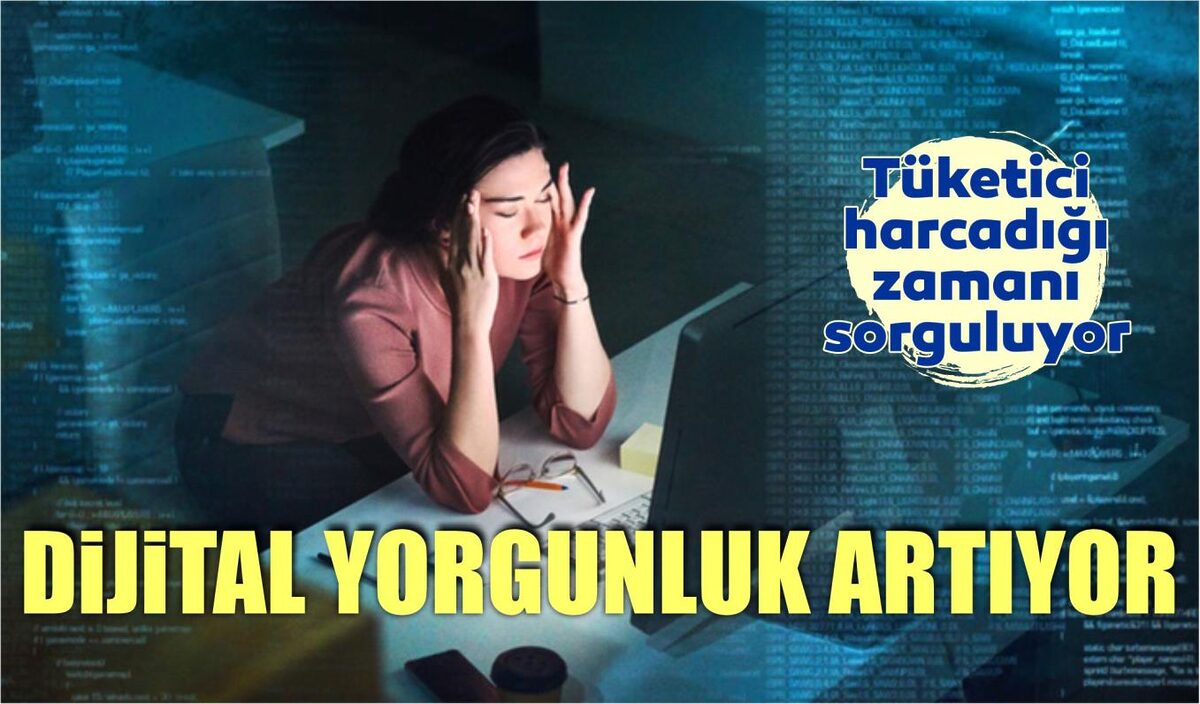 DİJİTAL YORGUNLUK ARTIYOR, TÜKETİCİ HARCADIĞI ZAMANI SORGULUYOR  