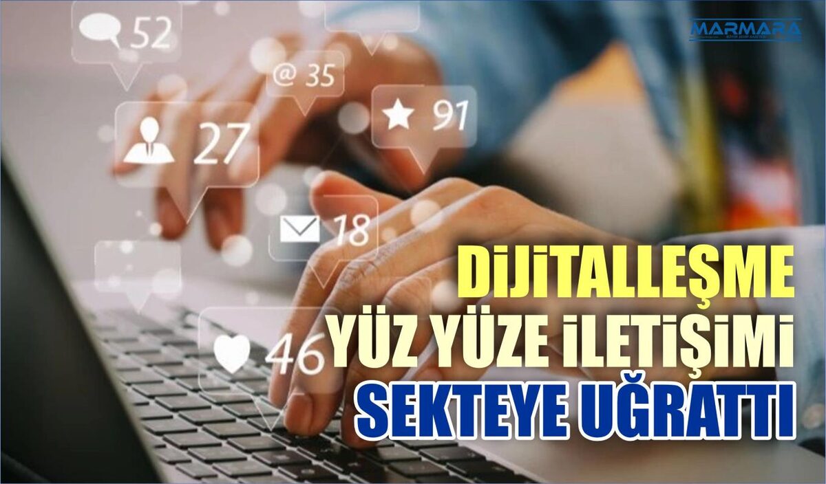 DİJİTALLEŞME YÜZ YÜZE İLETİŞİMİ SEKTEYE UĞRATTI