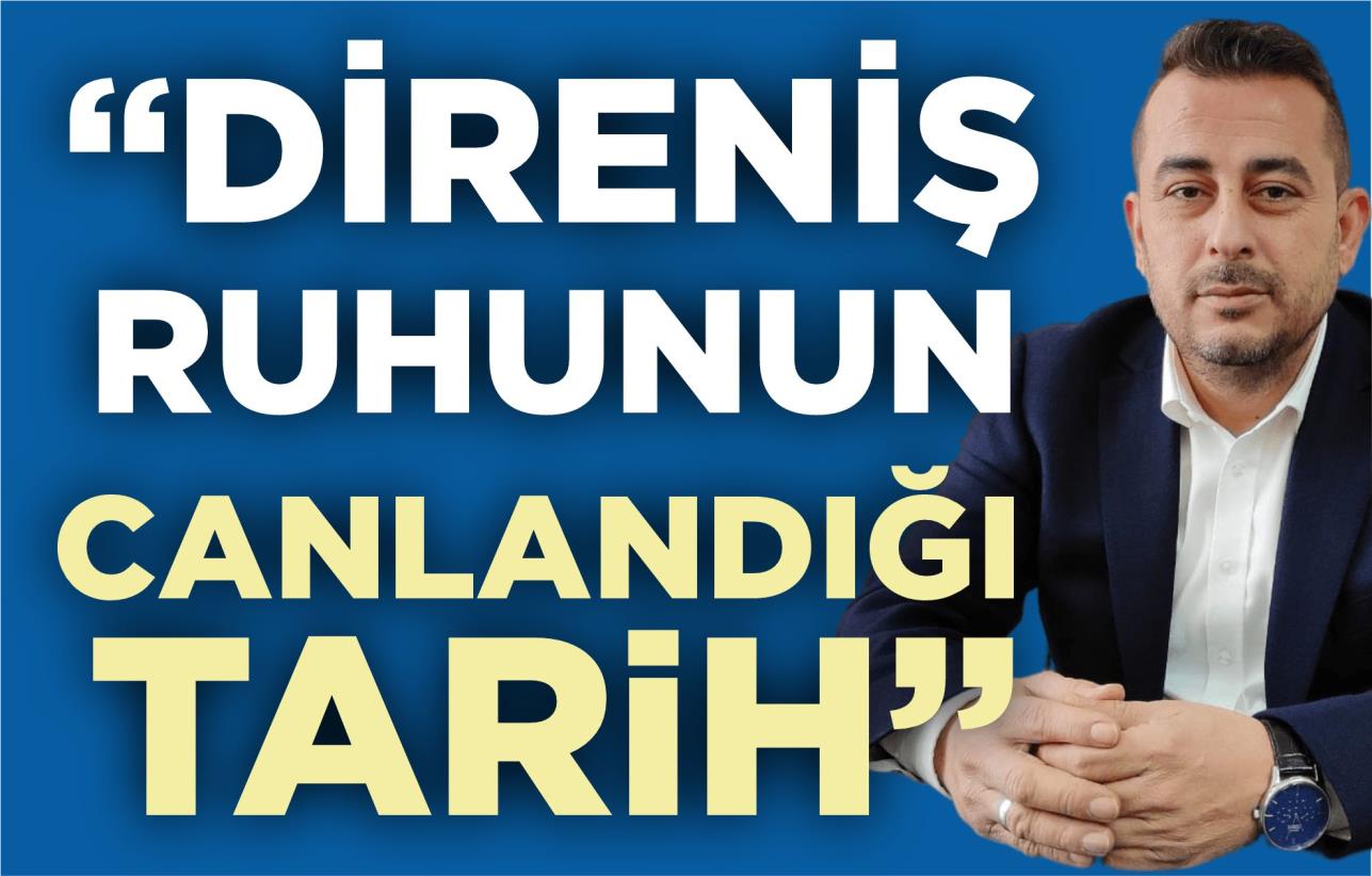 “DİRENİŞ RUHUNUN CANLANDIĞI TARİH”