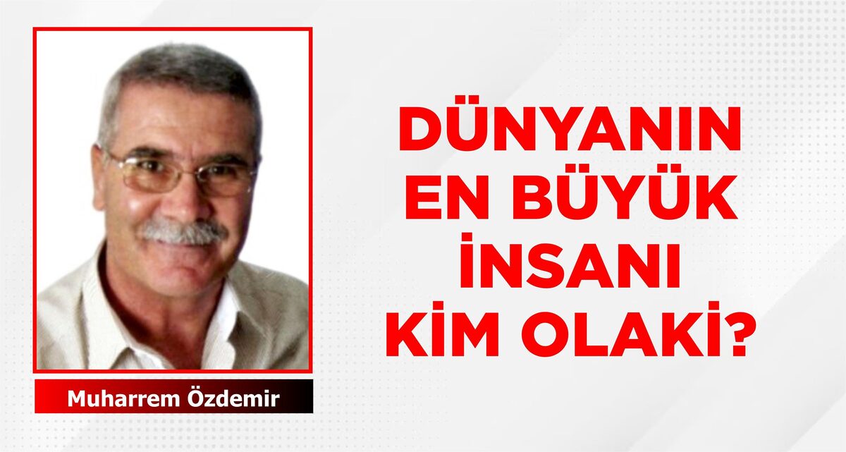 DÜNYANIN EN BÜYÜK İNSANI KİM OLAKİ?