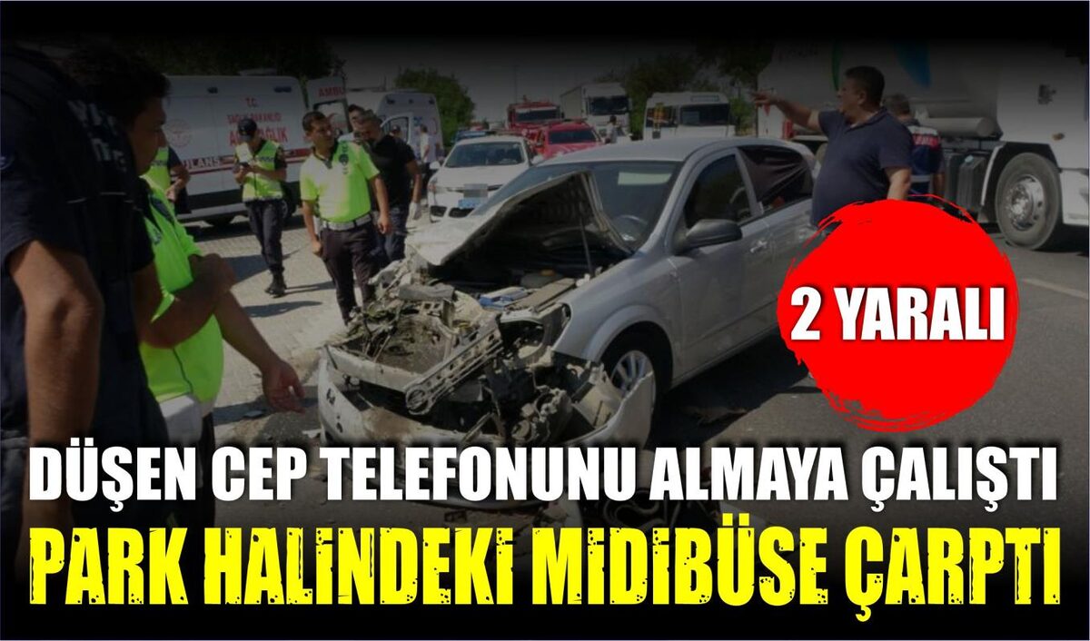 DÜŞEN CEP TELEFONUNU ALMAYA ÇALIŞTI, PARK HALİNDEKİ MİDİBÜSE ÇARPTI 