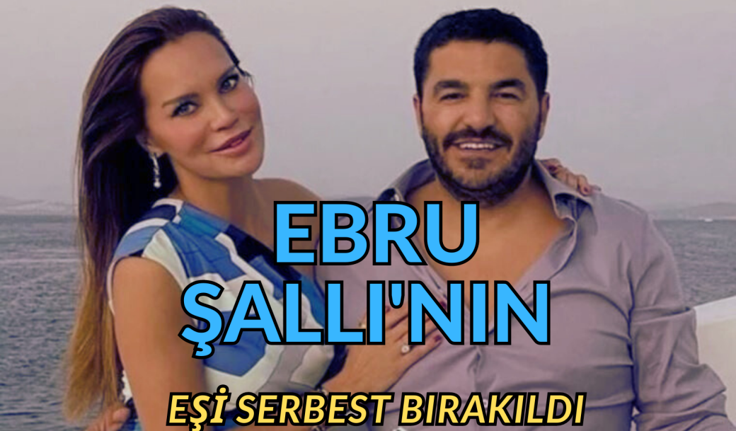 EBRU ŞALLI’NIN EŞİ SERBEST BIRAKILDI