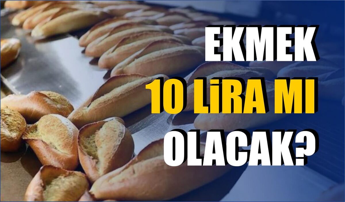 EKMEK 10 LİRA MI OLACAK?