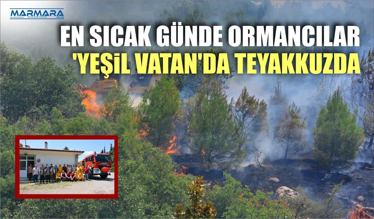 EN SICAK GÜNDE ORMANCILAR ‘YEŞİL VATAN’DA TEYAKKUZDA  