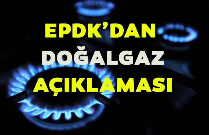 EPDK’DAN DOĞAL GAZ AÇIKLAMASI