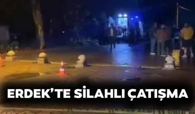 ERDEK’TE SİLAHLI ÇATIŞMA