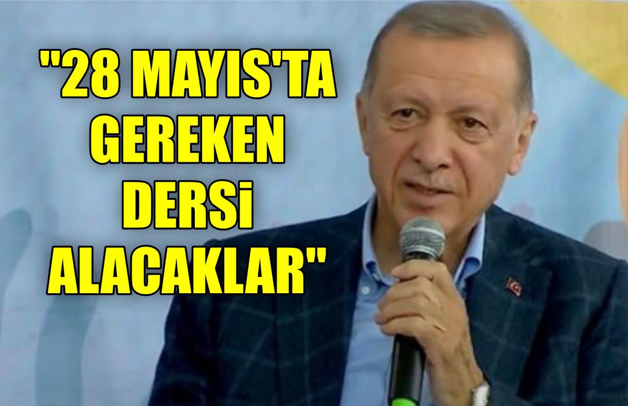 ERDOĞAN: “28 MAYIS’TA GEREKEN DERSİ ALACAKLAR”