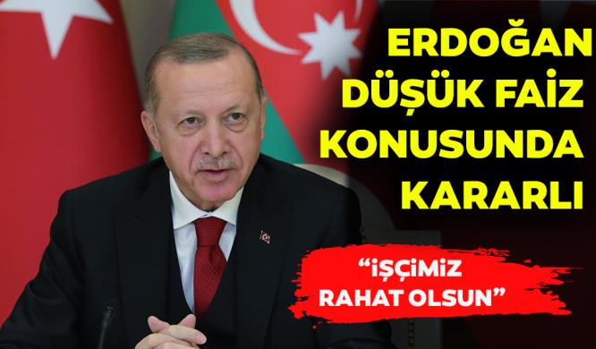 ERDOĞAN  DÜŞÜK FAİZ KONUSUNDA KARARLI