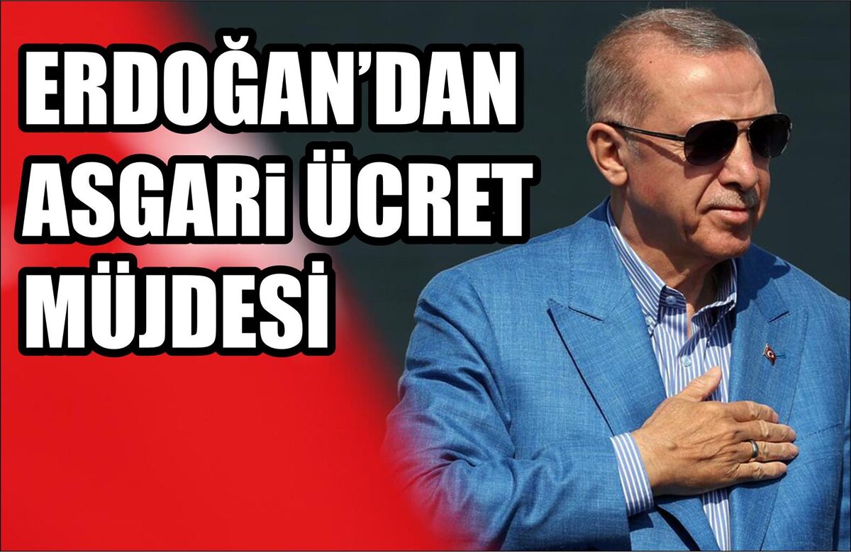 ERDOĞAN’DAN ASGARİ ÜCRET MÜJDESİ