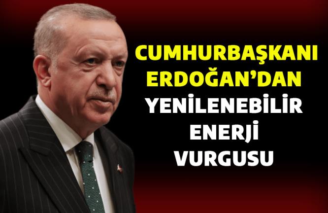 ERDOĞAN’DAN YENİLENEBİLİR ENERJİ VURGUSU