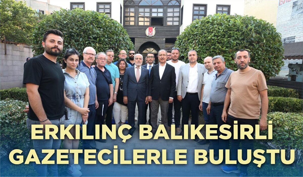 ERKILINÇ BALIKESİRLİ GAZETECİLERLE BULUŞTU